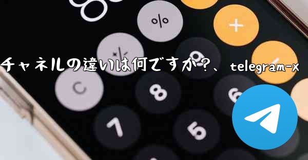 Telegram グループとチャネルの違いは何ですか？、telegram-x - テレグラムユーザーガイドチュートリアル