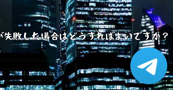 Telegram ファイルのアップロードが失敗した場合はどうすればよいですか？ - テレグラムユーザーガイドチュートリアル