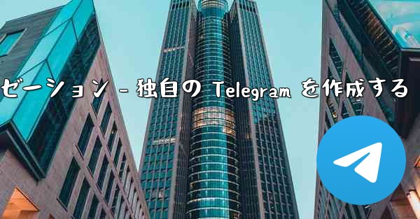 Telegram パート 4- 基本設定とパーソナライゼーション - 独自の Telegram を作成する - テレグラムユーザーガイドチュートリアル
