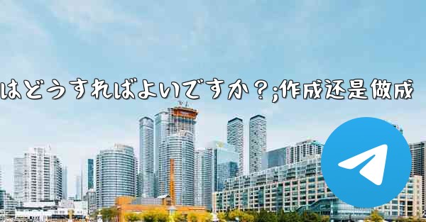 Telegramグループを作成するにはどうすればよいですか？;作成还是做成 - テレグラムユーザーガイドチュートリアル