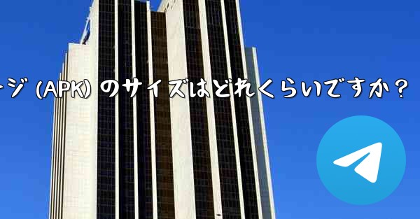 Telegram インストール パッケージ (APK) のサイズはどれくらいですか？ - テレグラムユーザーガイドチュートリアル