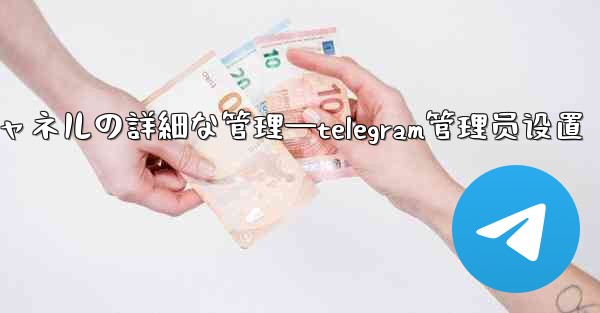 Telegram-パート 8- グループとチャネルの詳細な管理—telegram管理员设置 - テレグラムユーザーガイドチュートリアル