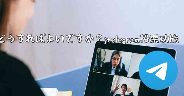 Telegram の投票を開始するにはどうすればよいですか？;telegram投票功能 - テレグラムユーザーガイドチュートリアル