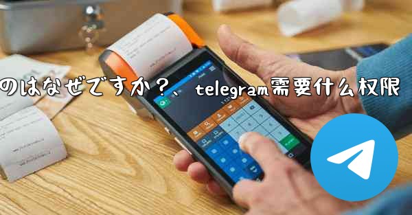 Telegram SMS 認証コードが遅れているのはなぜですか？、telegram需要什么权限 - テレグラムユーザーガイドチュートリアル