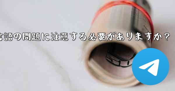 国境を越えた通信に Telegram を使用する場合、どのようなタイムゾーンと言語の問題に注意する必要がありますか？ - テレグラムユーザーガイドチュートリアル