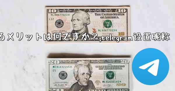 Telegram でユーザー名を設定するメリットは何ですか？,telegram设置昵称 - テレグラムユーザーガイドチュートリアル