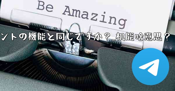 Telegram Webの機能はクライアントの機能と同じですか？_机能啥意思？ - テレグラムユーザーガイドチュートリアル