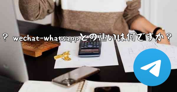 電報とは何ですか？ WeChat-WhatsAppとの違いは何ですか？;电报とは何ですか？ wechat-whatsappとの违いは何ですか？ - テレグラムユーザーガイドチュートリアル