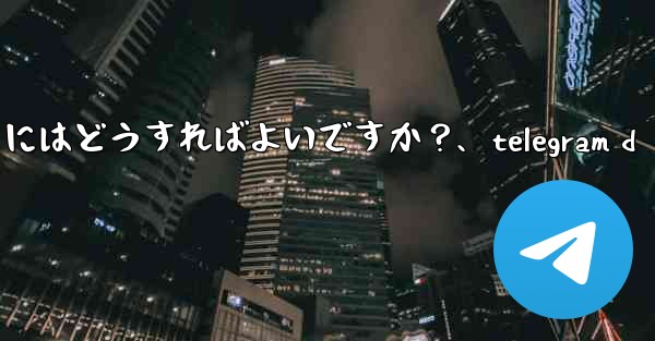 Telegram でチャットをアーカイブするにはどうすればよいですか？、telegram d - テレグラムユーザーガイドチュートリアル