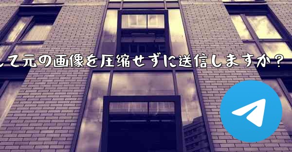 Telegram はどのようにして元の画像を圧縮せずに送信しますか？-telegram はどのようにして元の画像を圧缩せずに送信しますか？ - テレグラムユーザーガイドチュートリアル