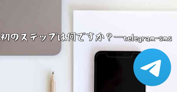Telegram アプリを開いた後の最初のステップは何ですか？—telegram-sms - テレグラムユーザーガイドチュートリアル