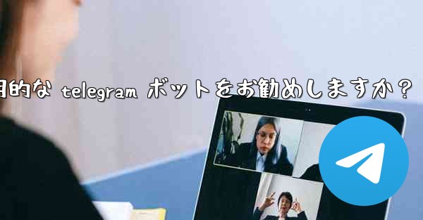 どのような実用的な Telegram ボットをお勧めしますか？_どのような実用的な telegram ボットをお勧めしますか？ - テレグラムユーザーガイドチュートリアル