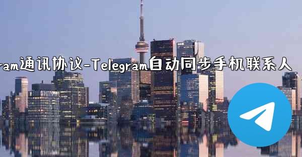 telegram通讯协议-Telegram自动同步手机联系人 - テレグラムユーザーガイドチュートリアル