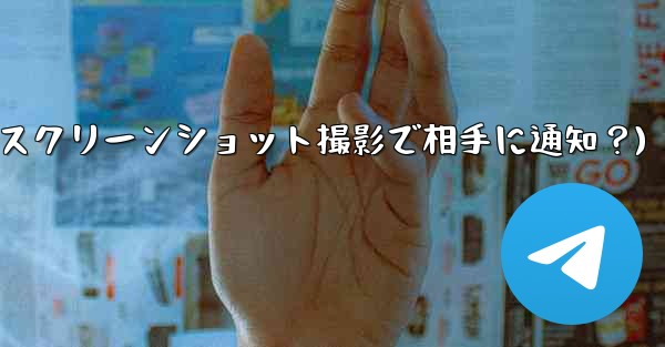 Telegram の秘密チャットのスクリーンショットを撮った場合、相手には通知が届きますか？(Telegram秘密チャットスクリーンショット撮影で相手に通知？) - テレグラムユーザーガイドチュートリアル