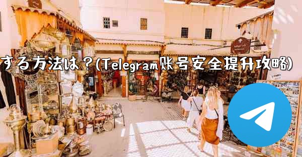 telegram アカウントをより安全にする方法は？(Telegram账号安全提升攻略) - テレグラムユーザーガイドチュートリアル
