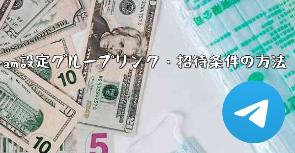 Telegramでグループリンクや招待条件を設定するにはどうすればよいですか？;Telegram設定グループリンク・招待条件の方法 - テレグラムユーザーガイドチュートリアル