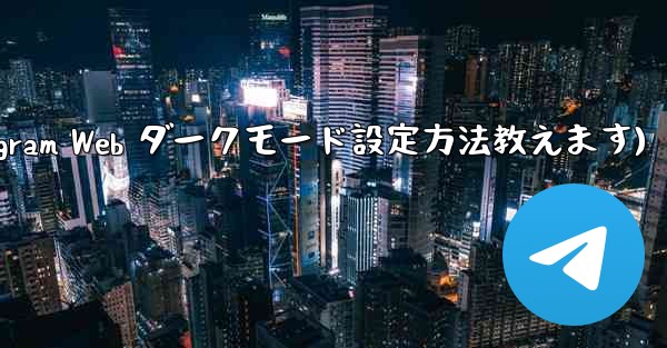 telegram设置在哪里(Telegram Web ダークモード設定方法教えます) - テレグラムユーザーガイドチュートリアル