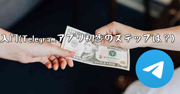 telegram 入门(Telegramアプリ初歩のステップは？) - テレグラムユーザーガイドチュートリアル