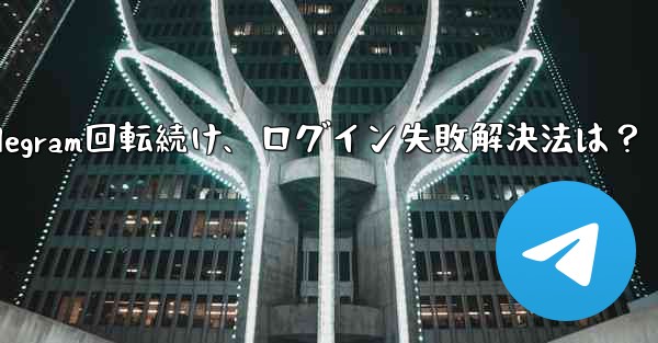確認コードを入力しても Telegram が回転し続けますが、ログインできない場合はどうすればよいですか？_確認コード入力でTelegram回転続け、ログイン失敗解決法は？ - テレグラムユーザーガイドチュートリアル
