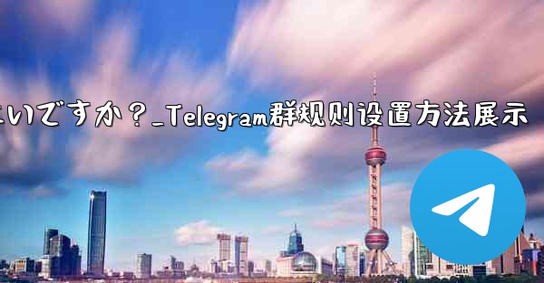Telegramグループのルールを設定して上部に表示するにはどうすればよいですか？_Telegram群规则设置方法展示 - テレグラムユーザーガイドチュートリアル