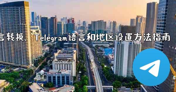 telegram语言转换、Telegram语言和地区设置方法指南 - テレグラムユーザーガイドチュートリアル