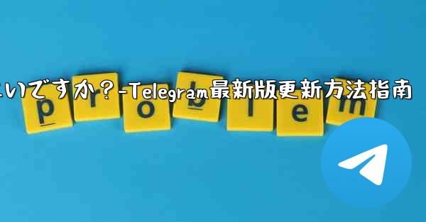 telegram を最新バージョンに更新するにはどうすればよいですか？-Telegram最新版更新方法指南 - テレグラムユーザーガイドチュートリアル