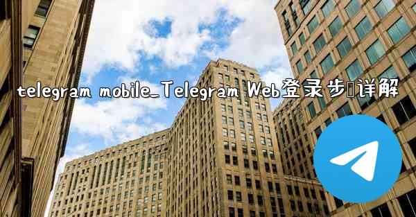 telegram mobile_Telegram Web登录步骤详解