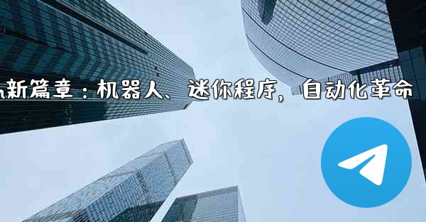 自动化设备是做什么的;Telegram新篇章：机器人、迷你程序，自动化革命 - テレグラムユーザーガイドチュートリアル