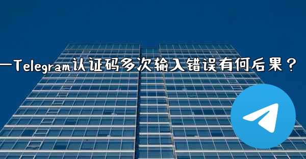 telegramid—Telegram认证码多次输入错误有何后果？ - テレグラムユーザーガイドチュートリアル