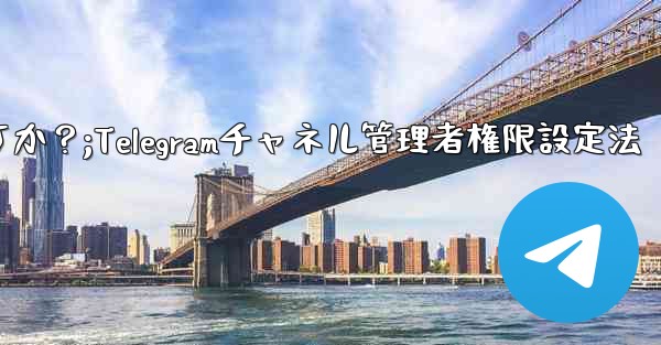 Telegram チャネル管理者にさまざまな権限レベルを設定するにはどうすればよいですか？;Telegramチャネル管理者権限設定法 - テレグラムユーザーガイドチュートリアル