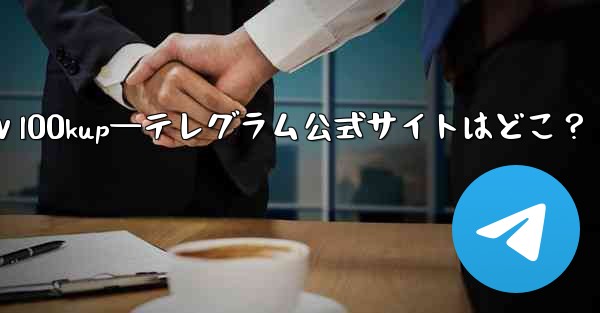 公式ⅴl00kup—テレグラム公式サイトはどこ？ - テレグラムユーザーガイドチュートリアル