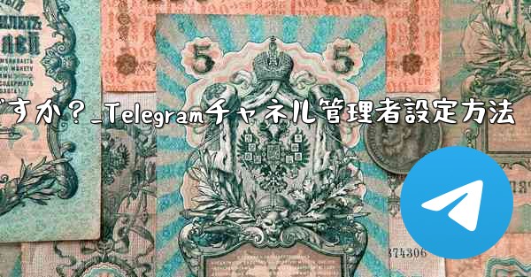 Telegram チャネルに複数の管理者を設定するにはどうすればよいですか？_Telegramチャネル管理者設定方法 - テレグラムユーザーガイドチュートリアル