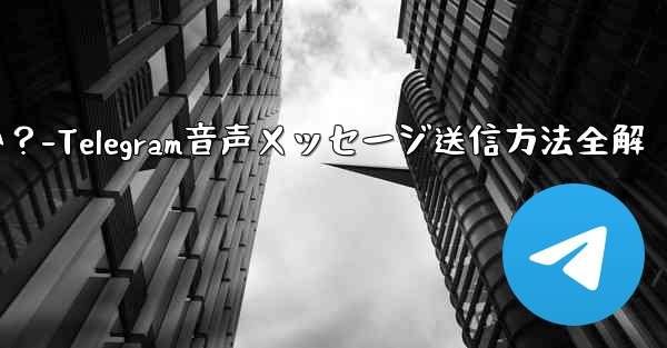 telegramの音声メッセージを送信するにはどうすればよいですか？-Telegram音声メッセージ送信方法全解 - テレグラムユーザーガイドチュートリアル