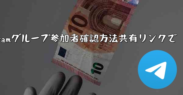 共有したリンクを通じて Telegram グループに誰が参加したかを確認するにはどうすればよいですか？—Telegramグループ参加者確認方法共有リンクで - テレグラムユーザーガイドチュートリアル