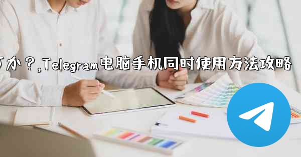 Telegramをコンピュータと携帯電話で同時に使用するにはどうすればよいですか？,Telegram电脑手机同时使用方法攻略 - テレグラムユーザーガイドチュートリアル