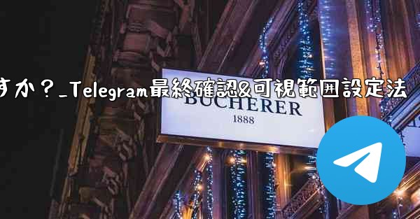 Telegram で最終確認およびオンラインの可視範囲を設定するにはどうすればよいですか？_Telegram最終確認&可視範囲設定法 - テレグラムユーザーガイドチュートリアル