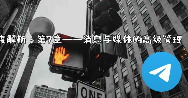 telegram server port、Telegram深度解析：第7章——消息与媒体的高级管理 - テレグラムユーザーガイドチュートリアル