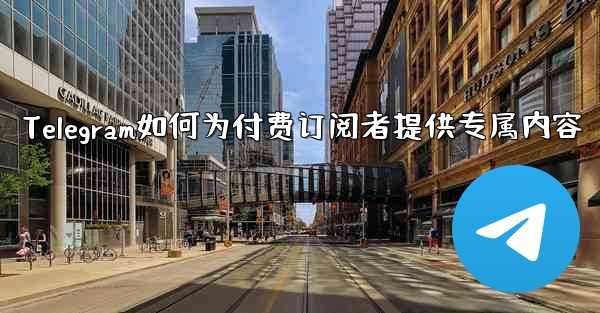 Telegram はどのようにして有料購読者に限定コンテンツを提供しますか？、Telegram如何为付费订阅者提供专属内容 - テレグラムユーザーガイドチュートリアル