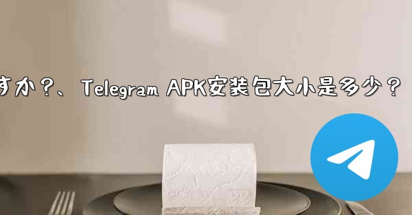 Telegram インストール パッケージ (APK) のサイズはどれくらいですか？、Telegram APK安装包大小是多少？ - テレグラムユーザーガイドチュートリアル
