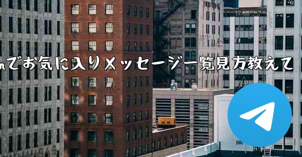 Telegram でお気に入りのメッセージをすべて表示するにはどうすればよいですか？_Telegramでお気に入りメッセージ一覧見方教えて - テレグラムユーザーガイドチュートリアル