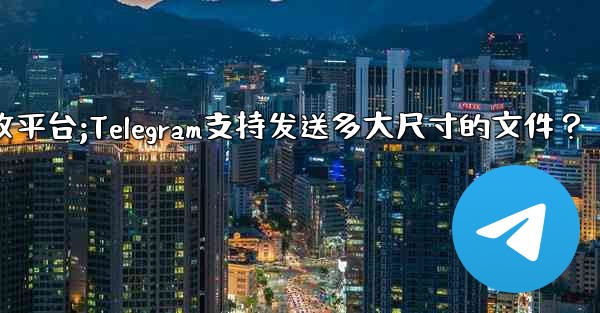 telegram信息接收平台;Telegram支持发送多大尺寸的文件？ - テレグラムユーザーガイドチュートリアル