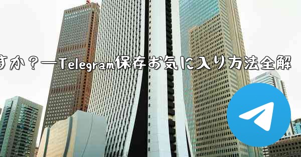 telegramを「お気に入り」に保存するにはどうすればよいですか？—Telegram保存お気に入り方法全解 - テレグラムユーザーガイドチュートリアル