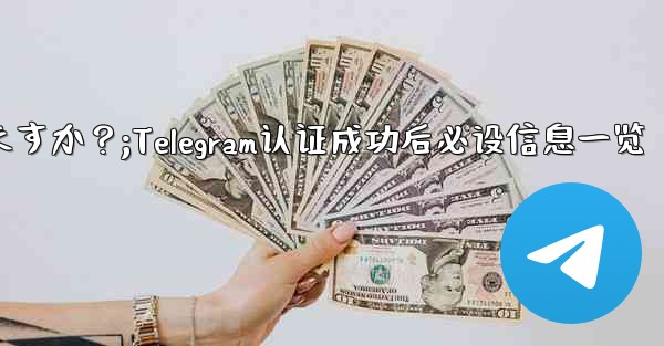 Telegramの認証に成功した後、どのような情報を設定する必要がありますか？;Telegram认证成功后必设信息一览 - テレグラムユーザーガイドチュートリアル