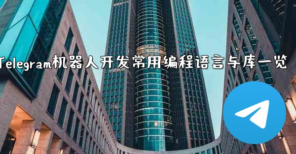 Telegram ロボット開発で一般的に使用されるプログラミング言語とライブラリは何ですか？—Telegram机器人开发常用编程语言与库一览 - テレグラムユーザーガイドチュートリアル