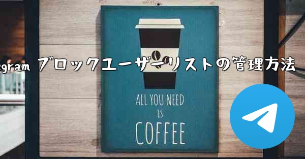 Telegram はブロックされたユーザーのリストをどのように管理していますか？_Telegram ブロックユーザーリストの管理方法 - テレグラムユーザーガイドチュートリアル