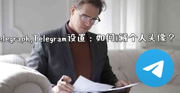 telegram telegraph,Telegram设置：如何隐藏个人头像？ - テレグラムユーザーガイドチュートリアル