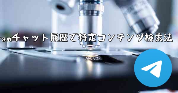 Telegram のチャット履歴で特定のコンテンツを検索するにはどうすればよいですか？-Telegramチャット履歴で特定コンテンツ検索法 - テレグラムユーザーガイドチュートリアル