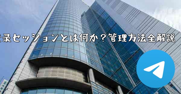 telegram管理员设置,Telegram登录セッションとは何か？管理方法全解説 - テレグラムユーザーガイドチュートリアル