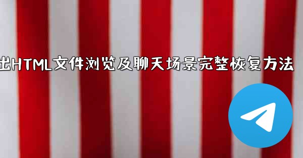 Telegram によってエクスポートされた HTML ファイルを表示するにはどうすればよいですか？ブラウザ上でチャットシーンを完全に復元できるでしょうか？;Telegram导出HTML文件浏览及聊天场景完整恢复方法 - テレグラムユーザーガイドチュートリアル