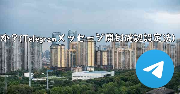 Telegram でメッセージの開封確認を設定するにはどうすればよいですか？(Telegramメッセージ開封確認設定法) - テレグラムユーザーガイドチュートリアル